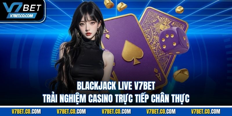 Blackjack Live V7bet – Trải Nghiệm Casino Trực Tiếp Chân Thực