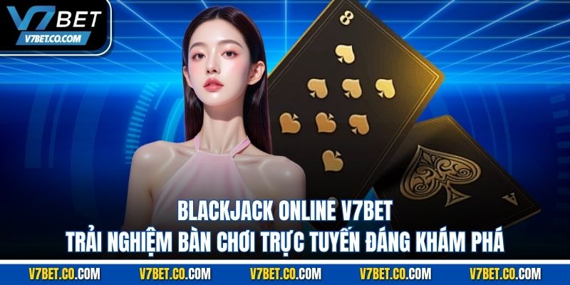 Blackjack Online V7bet – Trải Nghiệm Bàn Chơi Trực Tuyến Đáng Khám Phá