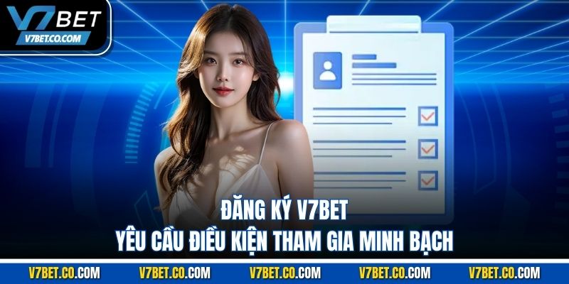 Đăng ký v7bet yêu cầu điều kiện tham gia minh bạch