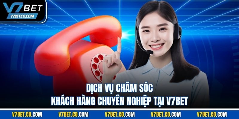 Dịch vụ chăm sóc khách hàng chuyên nghiệp tại V7BET