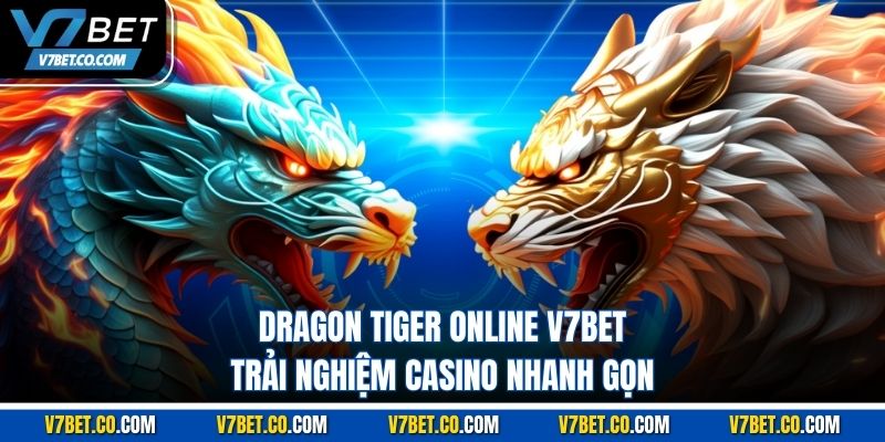 Dragon Tiger Online V7bet – Trải Nghiệm Casino Nhanh Gọn