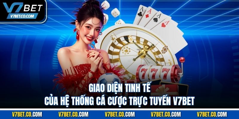 Giao diện tinh tế của hệ thống cá cược trực tuyến V7BET