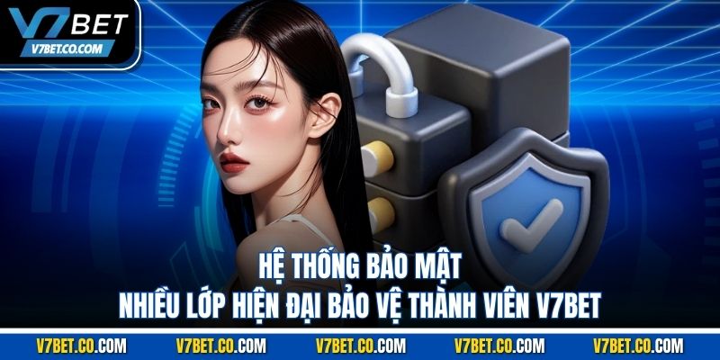 Hệ thống bảo mật nhiều lớp hiện đại bảo vệ thành viên V7BET