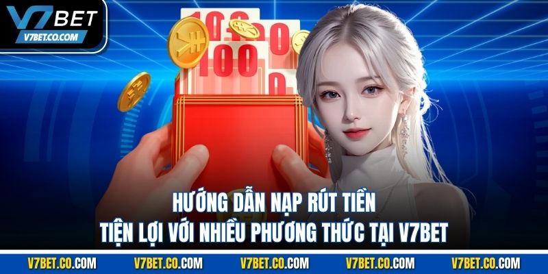 Hướng dẫn nạp rút tiền tiện lợi với nhiều phương thức tại V7BET