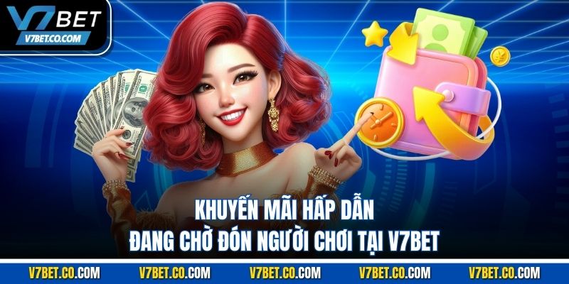 Khuyến mãi hấp dẫn đang chờ đón người chơi tại V7BET