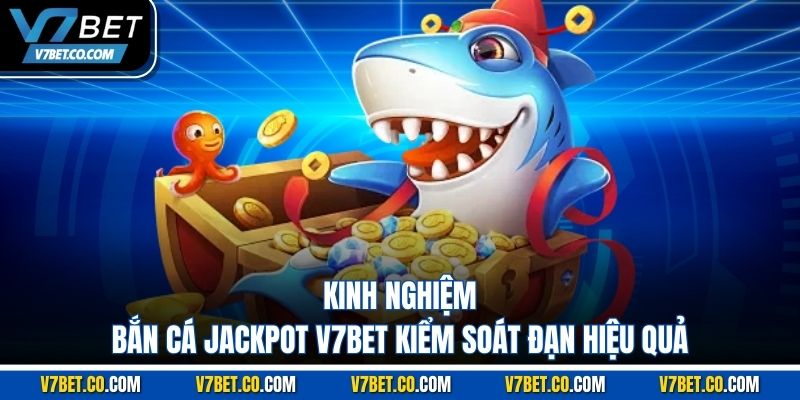 Kinh nghiệm bắn cá jackpot v7bet kiểm soát đạn hiệu quả