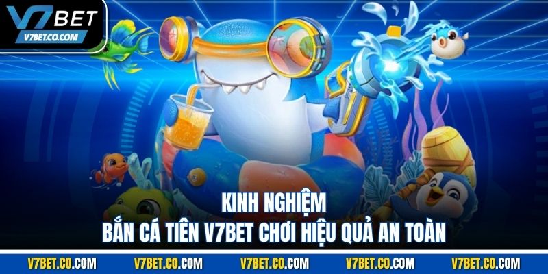 Kinh nghiệm bắn cá tiên v7bet chơi hiệu quả an toàn