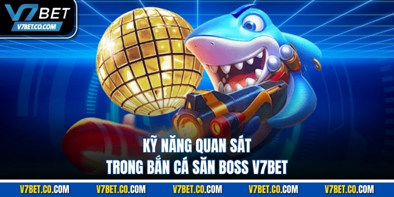 Kỹ năng quan sát trong bắn cá săn boss v7bet