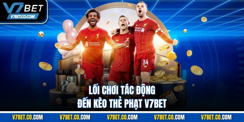 Lối chơi tác động đến kèo thẻ phạt v7bet