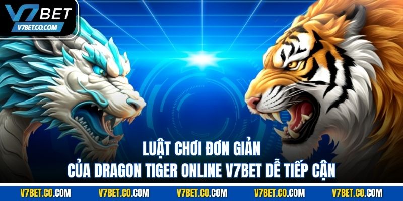 luật chơi đơn giản của dragon tiger online v7bet dễ tiếp cận