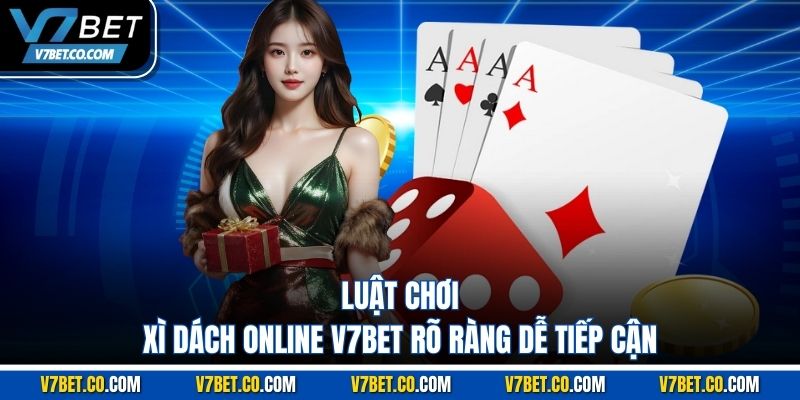 Luật chơi xì dách online v7bet rõ ràng dễ tiếp cận