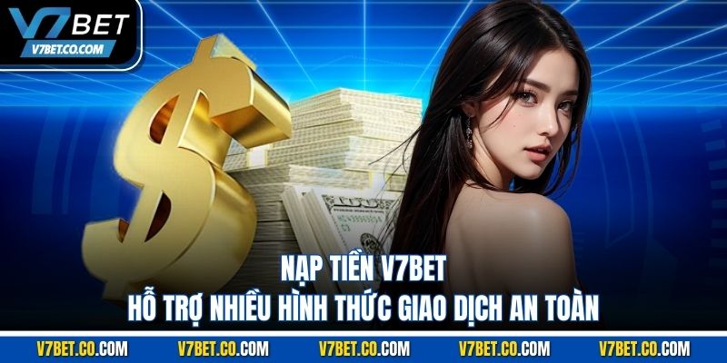 Nạp tiền v7bet hỗ trợ nhiều hình thức giao dịch an toàn