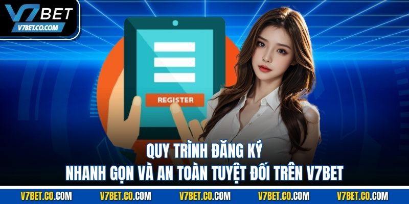 Quy trình đăng ký nhanh gọn và an toàn tuyệt đối trên V7BET
