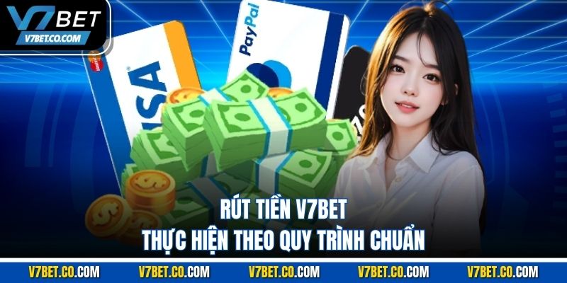 Rút tiền v7bet thực hiện theo quy trình chuẩn