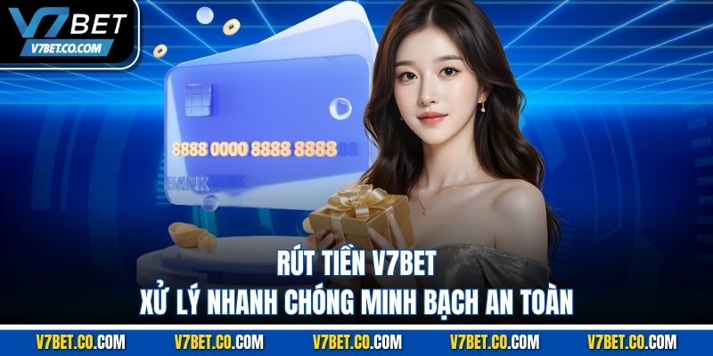 Rút tiền v7bet xử lý nhanh chóng minh bạch an toàn