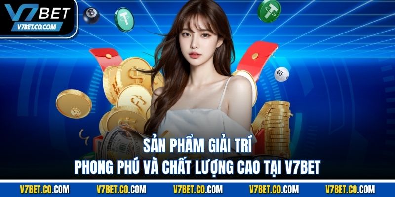 Sản phẩm giải trí phong phú và chất lượng cao tại V7BET