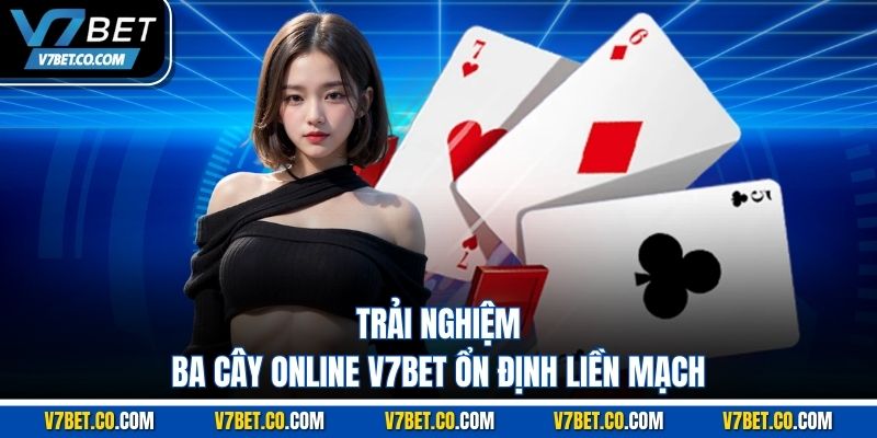 Trải nghiệm ba cây online v7bet ổn định liền mạch