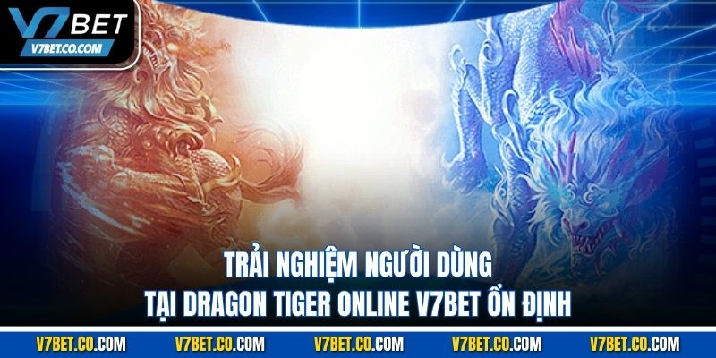 trải nghiệm người dùng tại dragon tiger online v7bet ổn định
