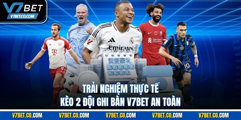 trải nghiệm thực tế kèo 2 đội ghi bàn v7bet an toàn