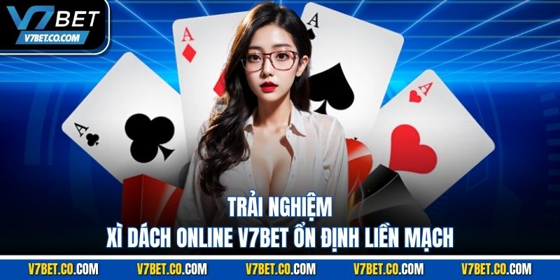 Trải nghiệm xì dách online v7bet ổn định liền mạch