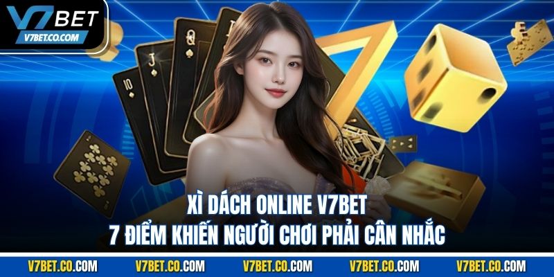 Xì Dách Online V7BET – 7 Điểm Khiến Người Chơi Phải Cân Nhắc